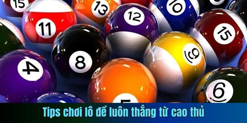 Tips chơi lô đề luôn thắng từ cao thủ