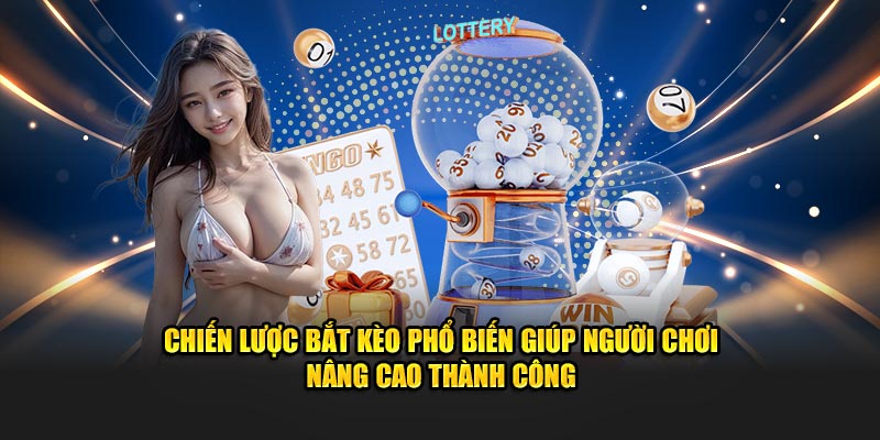 Chiến lược bắt kèo phổ biến giúp người chơi nâng cao thành công