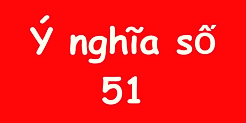 Giải mã ý nghĩa số 51